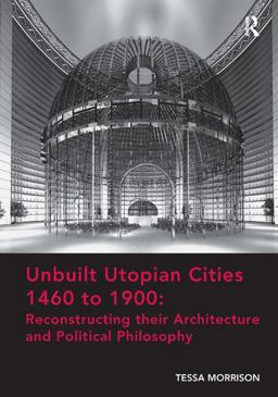 Unbuilt Utopian Cities 1460 to 1900: Reconstructing Their Architecture and Political Philosophy  9781472452658 Front Cover
