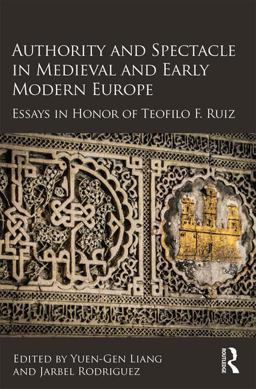 Authority and Spectacle in Medieval and Early Modern Europe Essays in Honor of Teofilo F. Ruiz  9781472454577 Front Cover