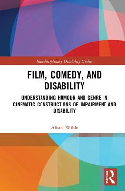 Film, Comedy, and Disability Understanding Humour and Genre in Cinematic Constructions of Impairment and Disability  9781472455451 Front Cover