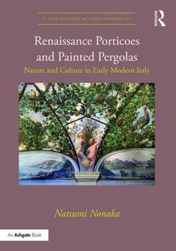 Renaissance Porticoes and Painted Pergolas Nature and Culture in Early Modern Italy  9781472460530 Front Cover
