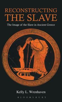 Reconstructing the Slave The Image of the Slave in Ancient Greece  9781472504425 Front Cover