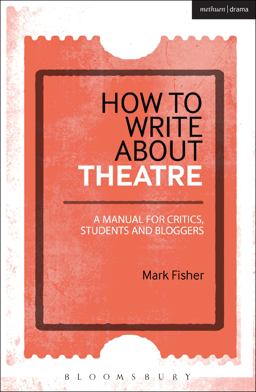 How to Write about Theatre A Manual for Critics, Students and Bloggers  9781472520548 Front Cover
