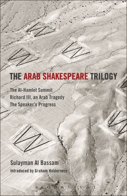 Arab Shakespeare Trilogy The Al-Hamlet Summit; Richard III, an Arab Tragedy; the Speaker's Progress  9781472526489 Front Cover