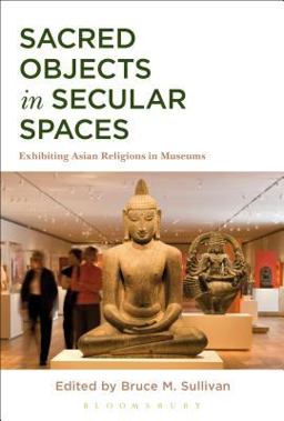 Sacred Objects in Secular Spaces Exhibiting Asian Religions in Museums  9781472590800 Front Cover