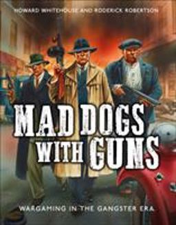 Mad Dogs with Guns Wargaming in the Gangster Era  9781472819291 Front Cover