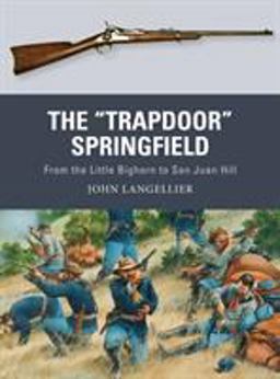 Trapdoor Springfield From the Little Bighorn to San Juan Hill  9781472819703 Front Cover