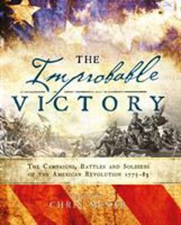 Improbable Victory: the Campaigns, Battles and Soldiers of the American Revolution, 1775-83 In Association with the American Revolution Museum at Yorktown  9781472823144 Front Cover