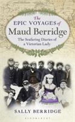 Epic Voyages of Maud Berridge The Seafaring Diaries of a Victorian Lady  9781472954237 Front Cover