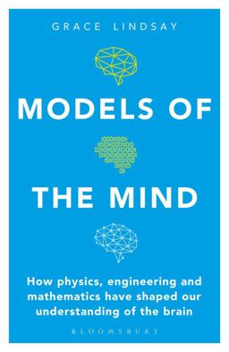 Models of the Mind How Physics, Engineering and Mathematics Have Shaped Our Understanding of the Brain  9781472966438 Front Cover