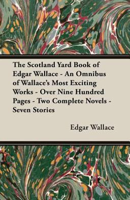 The Scotland Yard Book of Edgar Wallace - an Omnibus of Wallace's Most Exciting Works - over Nine Hundred Pages - Two Complete Novels - Seven Stories