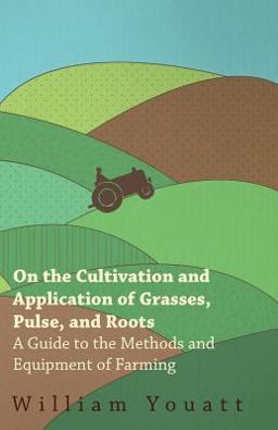 On the Cultivation and Application of Grasses, Pulse, and Roots - a Guide to the Methods and Equipment of Farming