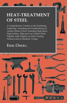Heat-Treatment of Steel - a Comprehensive Treatise on the Hardening, Tempering, Annealing and Casehardening of Various Kinds of Steel, Including High-Speed, High-Carbon, Alloy and Low Carbon Steels, Together with Chapters on Heat-Treating Furnaces and On