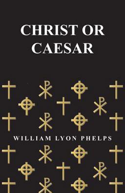 Christ or Caesar - an Essay by William Lyon Phelps