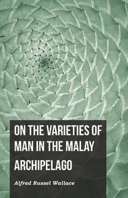 On the Varieties of Man in the Malay Archipelago On the Varieties of Man in the Malay Archipelago