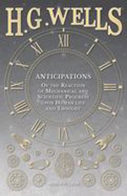 Anticipations - of the Reaction of Mechanical and Scientific Progress upon Human Life and Thought