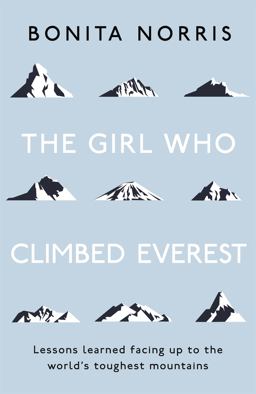 Girl Who Climbed Everest Lessons Learned Facing up to the World's Toughest Mountains  9781473649781 Front Cover