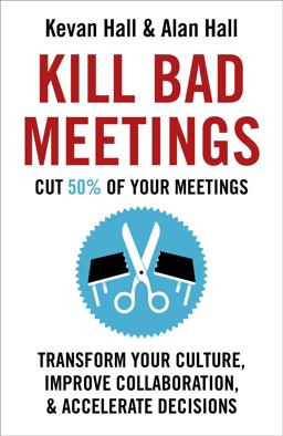 Kill Bad Meetings: Cut 50% of Your Meetings to Transform Your Culture, Improve Collaboration, and Accelerate Decisions  9781473668379 Front Cover