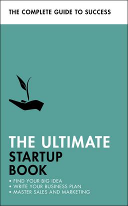Ultimate Startup Book Find Your Big Idea; Write Your Business Plan; Master Sales and Marketing  9781473688704 Front Cover