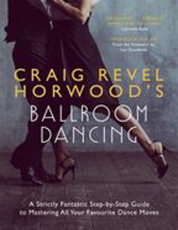 Craig Revel Horwood's Ballroom Dancing A Strictly Fantastic Step-By-Step Guide to Mastering All Your Favourite Dance Moves (Teach Yourself General)  9781473689855 Front Cover
