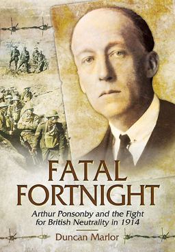 Fatal Fortnight Arthur Ponsonby and the Fight for British Neutrality In 1914  9781473822863 Front Cover