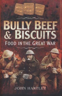 Bully Beef and Biscuits - Food in the Great War