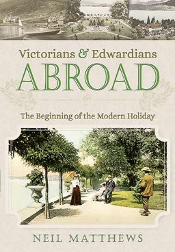 Victorians and Edwardians Abroad The Beginning of the Modern Holiday 2016 9781473834279 Front Cover