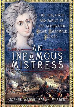 Infamous Mistress The Life, Loves and Family of the Celebrated Grace Dalrymple Elliott  9781473844834 Front Cover