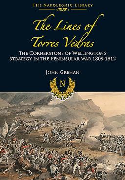Lines of Torres Vedras The Cornerstone of Wellington's Strategy in the Peninsular War 1809-12  9781473852747 Front Cover