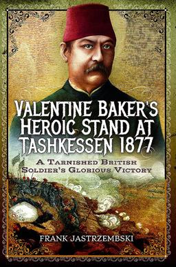 Valentine Baker's Heroic Stand at Tashkessen 1877 A Tarnished British Soldier's Glorious Victory  9781473866805 Front Cover