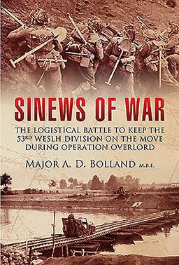 Sinews of War The Logistical Battle to Keep the 53rd Welsh Division on the Move During Operation Overlord  9781473868564 Front Cover