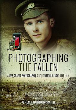 Photographing the Fallen A War Graves Photographer on the Western Front 1915-1919 2017 9781473893658 Front Cover
