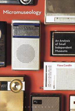 Micromuseology An Analysis of Small Independent Museums 1st 2015 9781474254953 Front Cover