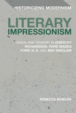 Literary Impressionism Vision and Memory in Dorothy Richardson, Ford Madox Ford, H. D. and May Sinclair 2016 9781474269056 Front Cover