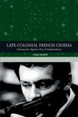 Late-Colonial French Cinema Filming the Algerian War of Independence 1st 9781474414227 Front Cover