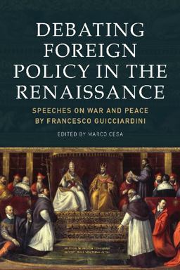 Debating Foreign Policy in the Renaissance Speeches on War and Peace by Francesco Guicciardini  9781474415040 Front Cover