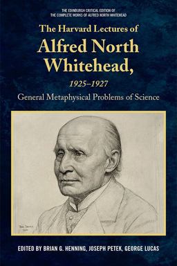 The Harvard Lectures of Alfred North Whitehead, 1925-1927 The Harvard Lectures of Alfred North Whitehead, 1925-1927