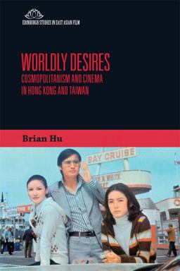 Worldly Desires Cosmopolitanism and Cinema in Hong Kong and Taiwan 2nd 2018 9781474428453 Front Cover