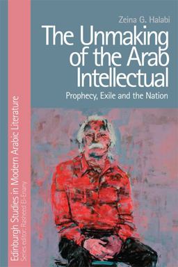 Unmaking of the Arab Intellectual Prophecy, Exile and the Nation  9781474429009 Front Cover