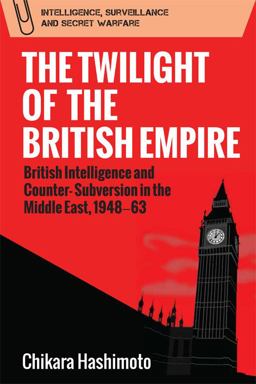 Twilight of the British Empire British Intelligence and Counter-Subversion in the Middle East, 1948 -63  9781474453028 Front Cover
