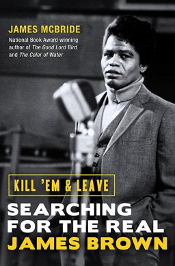 Kill 'Em and Leave Searching for James Brown and the American Soul 2016 9781474603645 Front Cover