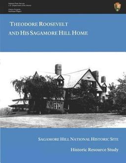 Theodore Roosevelt and His Sagamore Hill Home: Historic Resource Study Sagamore Hill National Historic Site Theodore Roosevelt and His Sagamore Hill Home: Historic Resource Study Sagamore Hill National Historic Site