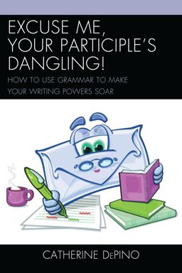 Excuse Me, Your Participle's Dangling How to Use Grammar to Make Your Writing Powers Soar  9781475802771 Front Cover