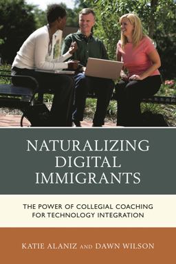 Naturalizing Digital Immigrants The Power of Collegial Coaching for Technology Integration  9781475812817 Front Cover