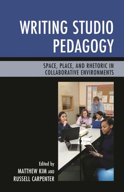 Writing Studio Pedagogy Space, Place, and Rhetoric in Collaborative Environments  9781475828221 Front Cover