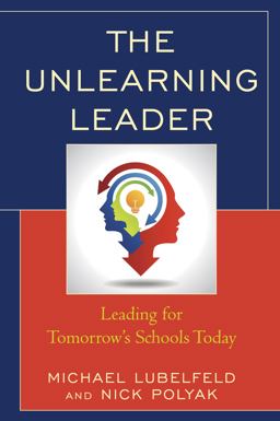 Unlearning Leader Leading for Tomorrow's Schools Today  9781475833461 Front Cover