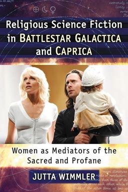 Religious Science Fiction in Battlestar Galactica and Caprica Women As Mediators of the Sacred and Profane  9781476662534 Front Cover