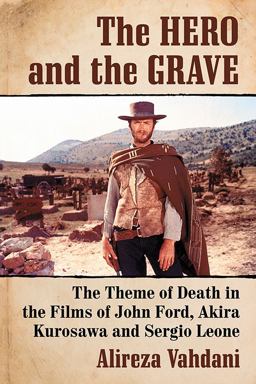 Hero and the Grave The Theme of Death in the Films of John Ford, Akira Kurosawa and Sergio Leone  9781476664101 Front Cover