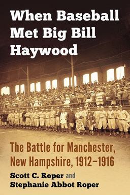 When Baseball Met Big Bill Haywood The Battle for Manchester, New Hampshire, 1912-1916  9781476665467 Front Cover