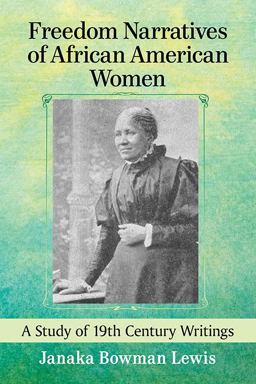 Freedom Narratives of African American Women A Study of 19th Century Writings  9781476667782 Front Cover