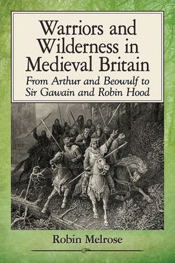 Warriors and Wilderness in Medieval Britain From Arthur and Beowulf to Sir Gawain and Robin Hood  9781476668260 Front Cover